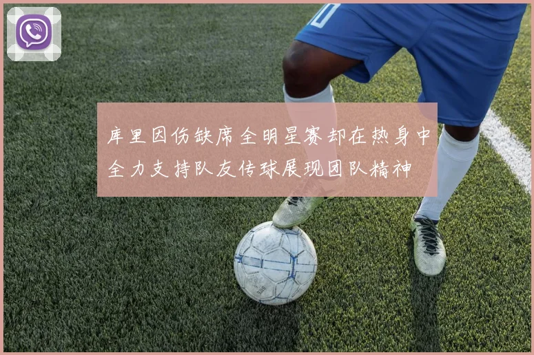 库里因伤缺席全明星赛却在热身中全力支持队友传球展现团队精神