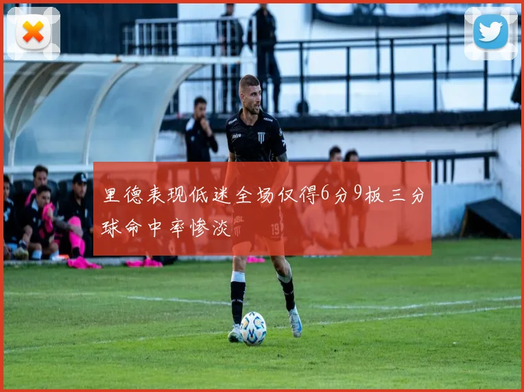 里德表现低迷全场仅得6分9板三分球命中率惨淡