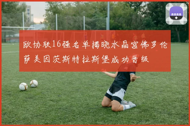 欧协联16强名单揭晓水晶宫佛罗伦萨美因茨斯特拉斯堡成功晋级