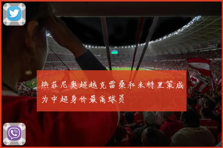 热菲尼奥超越克雷桑和米特里策成为中超身价最高球员