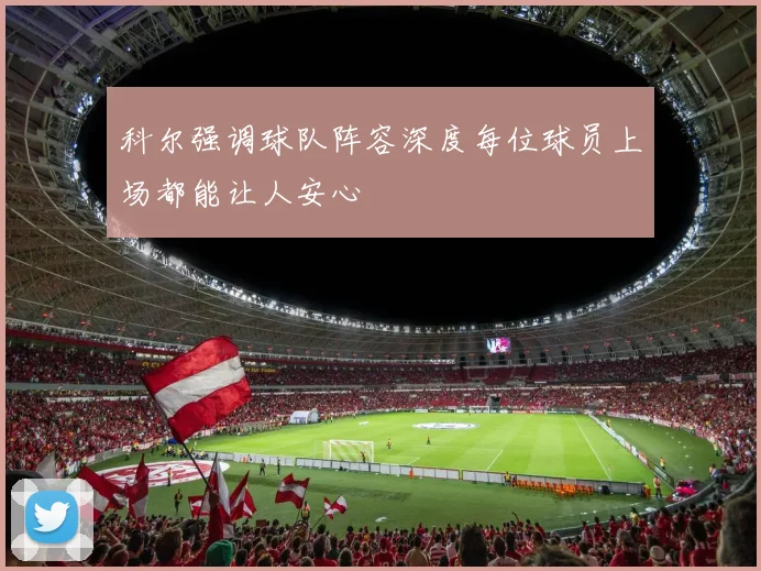 科尔强调球队阵容深度每位球员上场都能让人安心