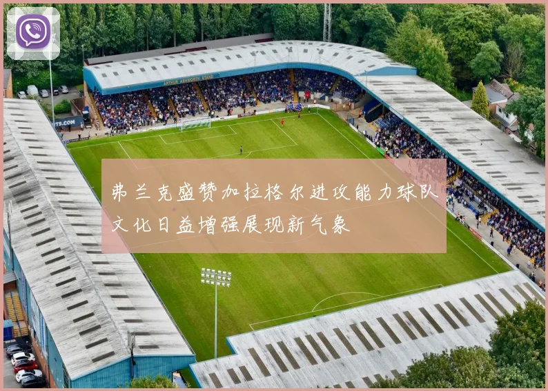 弗兰克盛赞加拉格尔进攻能力球队文化日益增强展现新气象