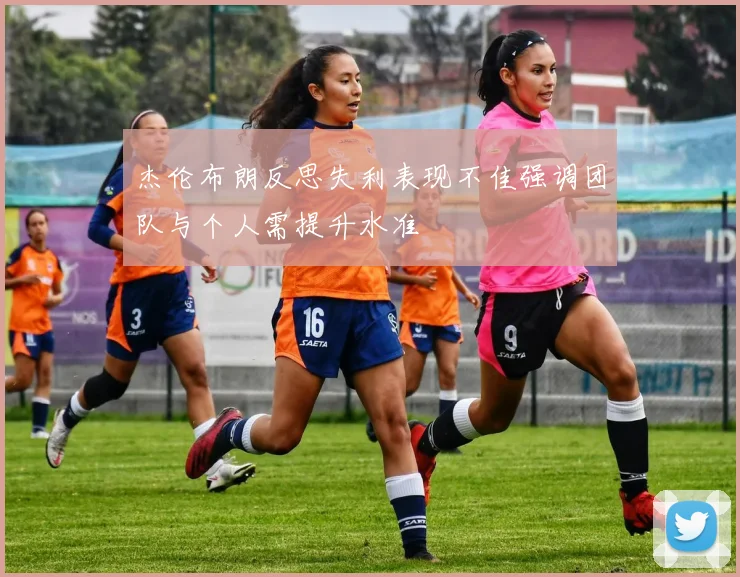 杰伦布朗反思失利表现不佳强调团队与个人需提升水准