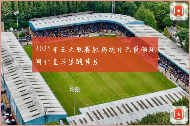 2025年五大联赛胜场统计巴萨领跑拜仁皇马紧随其后