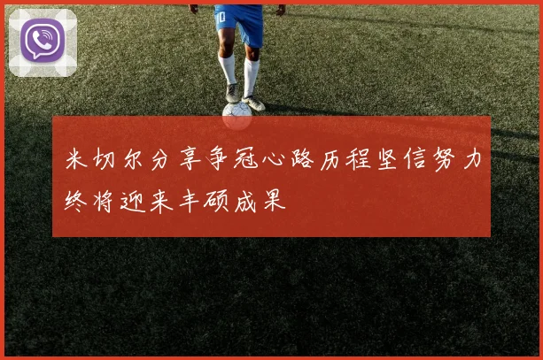 米切尔分享争冠心路历程坚信努力终将迎来丰硕成果