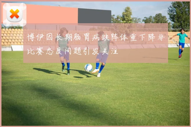 博伊因长期肠胃病缺阵体重下降非比赛态度问题引发关注