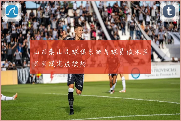 山东泰山足球俱乐部与球员依木兰买买提完成续约