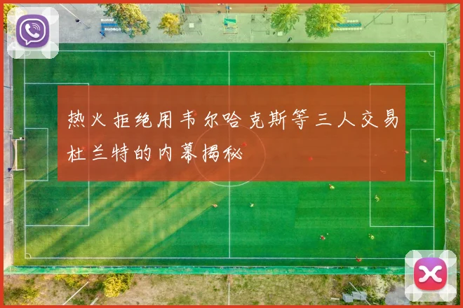 热火拒绝用韦尔哈克斯等三人交易杜兰特的内幕揭秘