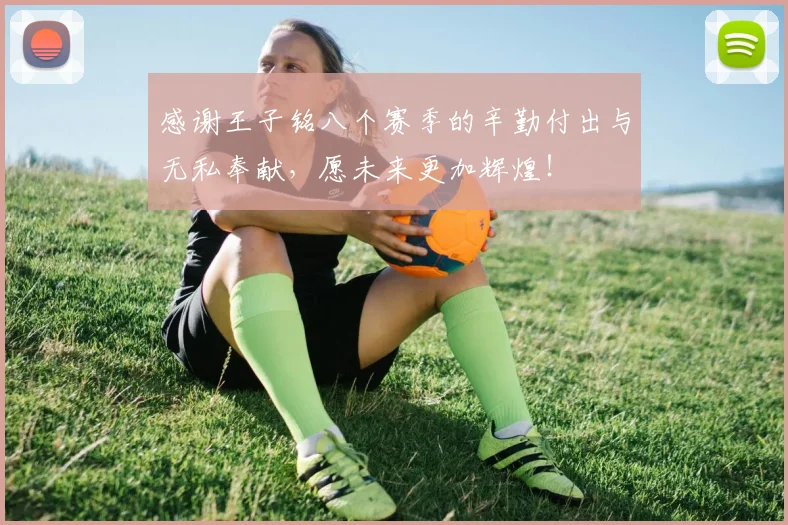 感谢王子铭八个赛季的辛勤付出与无私奉献，愿未来更加辉煌！