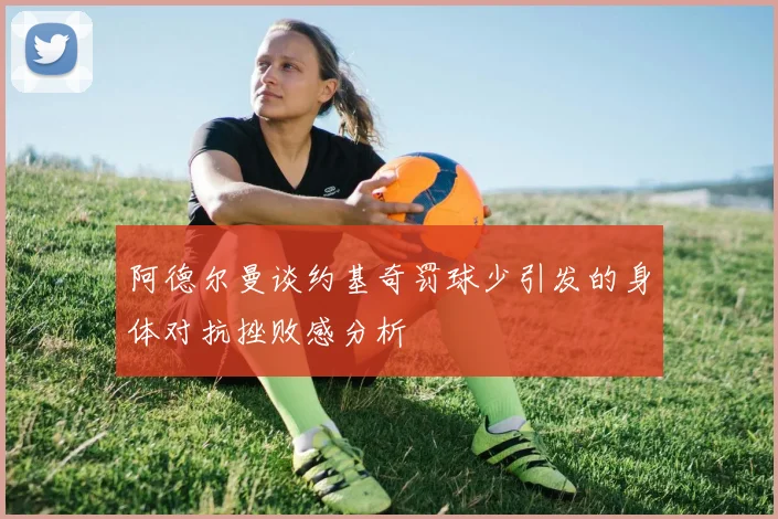 阿德尔曼谈约基奇罚球少引发的身体对抗挫败感分析