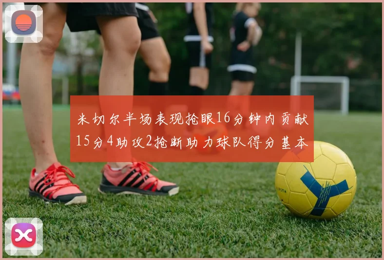 米切尔半场表现抢眼16分钟内贡献15分4助攻2抢断助力球队得分基本盘