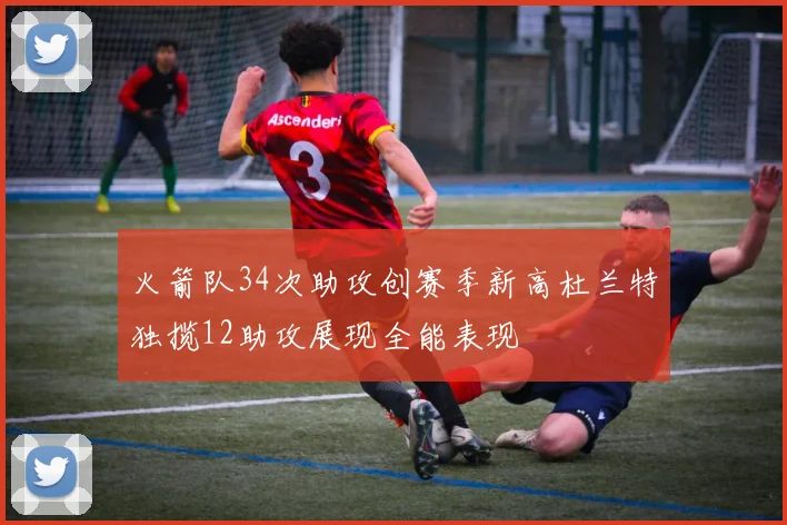 火箭队34次助攻创赛季新高杜兰特独揽12助攻展现全能表现