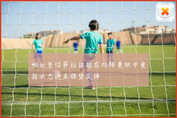 帕杜坚信萨拉赫能在对阵曼联中重拾状态迎来强势反弹