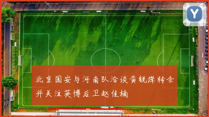 北京国安与河南队洽谈黄锐烽转会并关注英博后卫赵佳楠