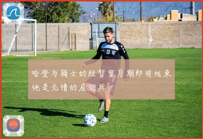哈登与骑士的短暂蜜月期即将结束他是无情的雇佣兵