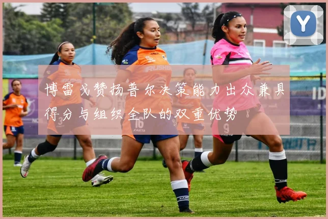 博雷戈赞扬普尔决策能力出众兼具得分与组织全队的双重优势