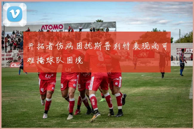 开拓者伤病困扰斯普利特表现尚可难掩球队困境